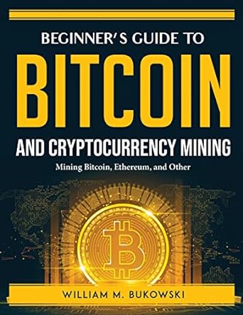 beginners guide to bitcoin and cryptocurrency mining mining bitcoin ethereum and other 1st edition william m