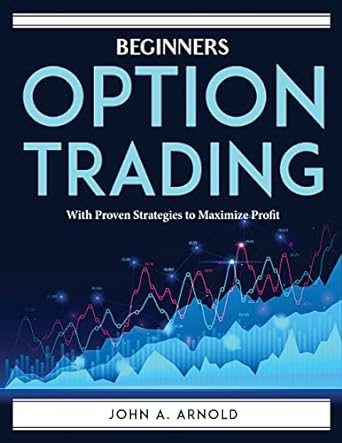 beginners options trading with proven strategies to maximize profit 1st edition john a arnold 1804761591,