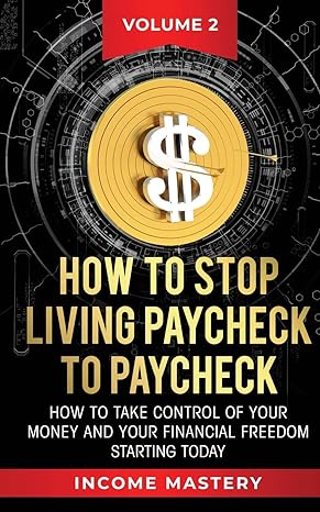 how to stop living paycheck to paycheck how to take control of your money and your financial freedom starting