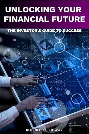 unlocking your financial future the investors blueprint for success 1st edition robert hatheway b0cnd233md,