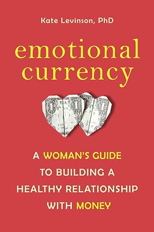 emotional currency a womans guide to building a healthy relationship with money 1st edition kate levinson ph