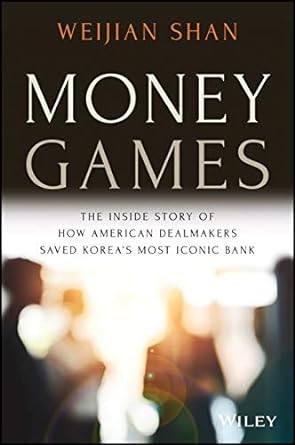 money games the inside story of how american dealmakers saved koreas most iconic bank 1st edition weijian