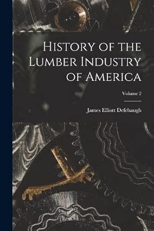 history of the lumber industry of america volume 2 1st edition james elliott defebaugh 1015831583,