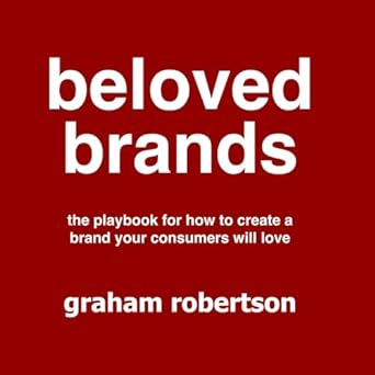 beloved brands the playbook for how to build a brand your consumers will love 1st edition mr graham robertson