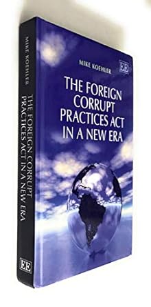 the foreign corrupt practices act in a new era 1st edition mike koehler 1781954402, 978-1781954409