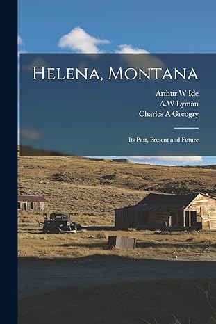 helena montana its past present and future 1st edition arthur w ide ,w d rumsey ,aw lyman 1015984371,