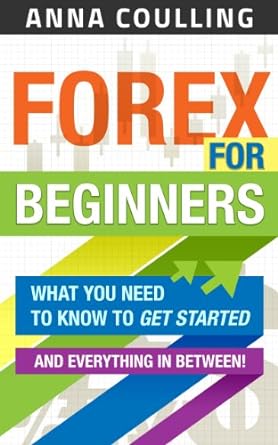 forex for beginners what you need to know to get started and everything in between 1st edition anna coulling