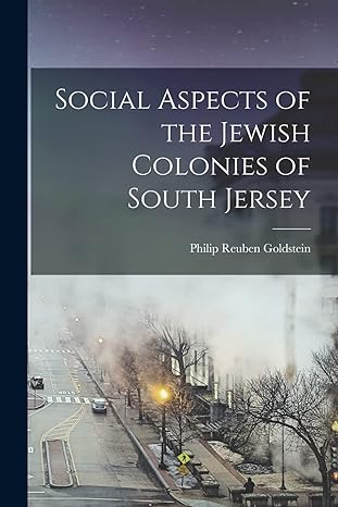 social aspects of the jewish colonies of south jersey 1st edition philip reuben goldstein 1016078846,