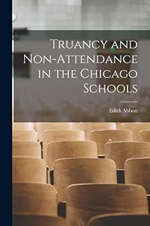 truancy and non attendance in the chicago schools 1st edition edith abbott 1016113641, 978-1016113649