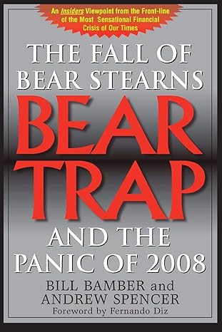 bear trap the fall of bear stearns and the panic of 2008 2nd edition 2nd edition bill bamber ,andrew spencer