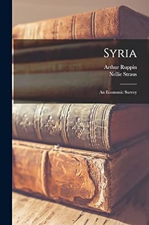 syria an economic survey 1st edition arthur ruppin ,nellie straus 1016389701, 978-1016389709