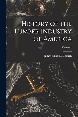 history of the lumber industry of america volume 1 1st edition james elliott defebaugh 1016401752,