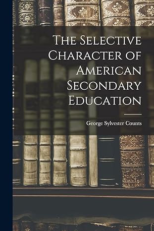 the selective character of american secondary education 1st edition george sylvester counts 1016414188,