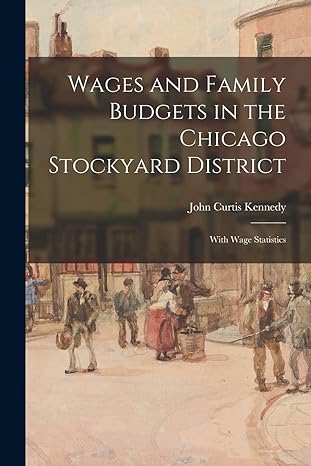 wages and family budgets in the chicago stockyard district with wage statistics 1st edition john curtis