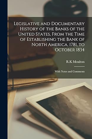 legislative and documentary history of the banks of the united states from the time of establishing the bank