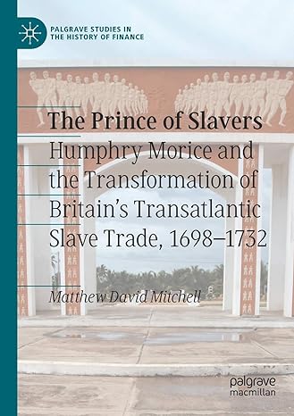 the prince of slavers humphry morice and the transformation of britains transatlantic slave trade 1698 1732