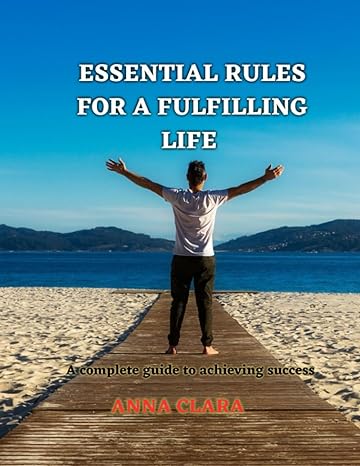 essential rules for a fulfilling life a complete guide to achieving success 1st edition anna clara