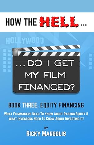 how the hell do i get my film financed book three equity financing what filmmakers need to know about raising