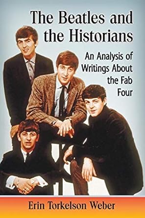 the beatles and the historians an analysis of writings about the fab four 1st edition erin torkelson weber