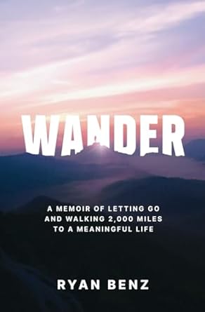 wander a memoir of letting go and walking 2 000 miles to a meaningful life 1st edition ryan benz