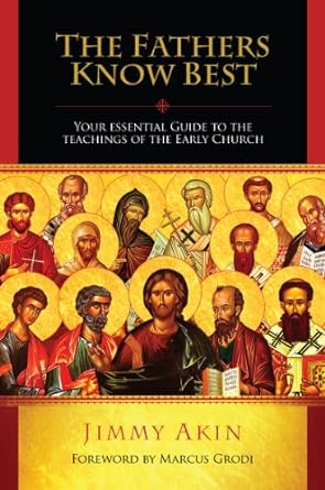 the fathers know best your essential guide to the teachings of the early church 1st edition jimmy akin