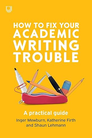 how to fix your academic writing trouble a practical guide 1st edition inger mewburn, katherine firth, shaun