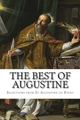 the best of augustine selections from the writings of st augustine of hippo 1st edition selections from the