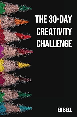 the 30 day creativity challenge 30 days to a seriously more creative you 1st edition ed bell 0998130249,