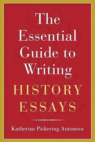 the essential guide to writing history essays 1st edition katherine pickering antonova 0190271167,