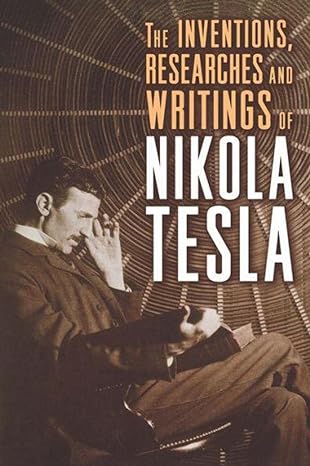 the inventions researches and writings of nikola tesla facsimile edition nikola tesla, thomas commerford.