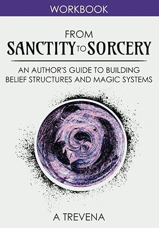 from sanctity to sorcery an author s guide to building belief structures and magic systems 1st edition a