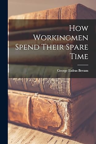 how workingmen spend their spare time 1st edition george esdras bevans 1016654332, 978-1016654333