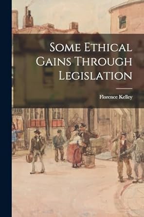 some ethical gains through legislation 1st edition florence kelley 1016732252, 978-1016732253