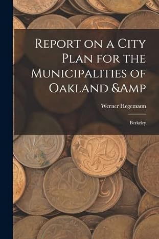 report on a city plan for the municipalities of oakland and berkeley 1st edition werner hegemann 1016854404,