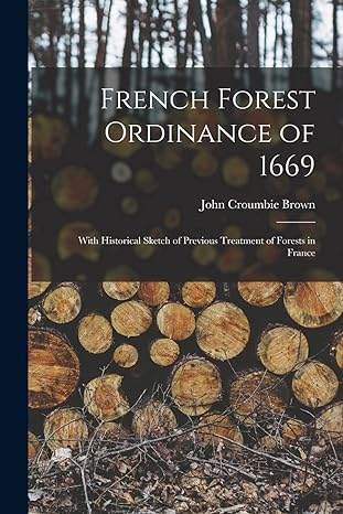 french forest ordinance of 1669 with historical sketch of previous treatment of forests in france 1st edition