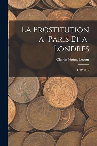 la prostitution a paris et a londres 1789 1870 1st edition charles jerome lecour 1017071373, 978-1017071375