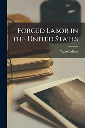 forced labor in the united states 1st edition walter wilson 1017202958, 978-1017202953