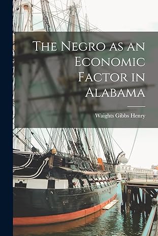 the negro as an economic factor in alabama 1st edition waights gibbs henry 1017338256, 978-1017338256