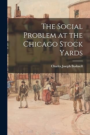 the social problem at the chicago stock yards 1st edition charles joseph bushnell 1017414483, 978-1017414486