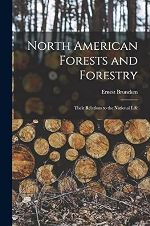 north american forests and forestry their relations to the national life 1st edition ernest bruncken