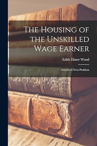 the housing of the unskilled wage earner americas next problem 1st edition edith elmer wood 1017537143,