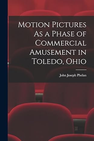 motion pictures as a phase of commercial amusement in toledo ohio 1st edition john joseph phelan 1017603286,