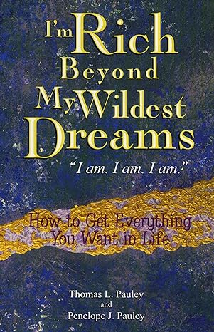 im rich beyond my wildest dreams how to get everything you want in life 1st edition thomas l pauley ,penelope