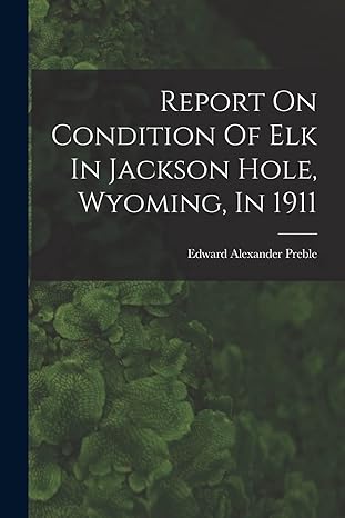 report on condition of elk in jackson hole wyoming in 1911 1st edition edward alexander preble 1017832781,