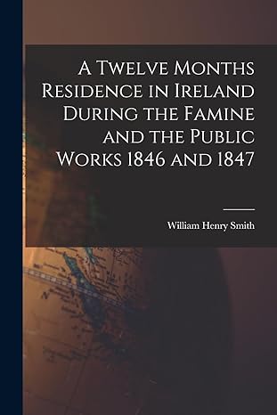 a twelve months residence in ireland during the famine and the public works 1846 and 1847 1st edition william