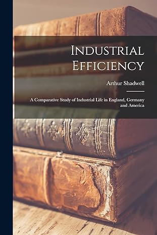 industrial efficiency a comparative study of industrial life in england germany and america 1st edition