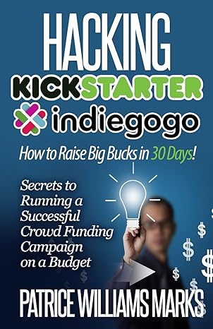 hacking kickstarter indiegogo how to raise big bucks in 30 days secrets to running a successful crowdfunding