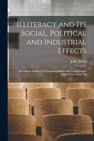 illiteracy and its social political and industrial effects an address delivered by invitation before the