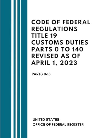 code of federal regulations title 19 customs duties parts 0 to 140 revised as of april 1 2023 parts 0 18 1st