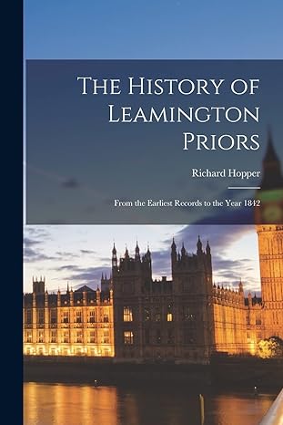 the history of leamington priors from the earliest records to the year 1842 1st edition richard hopper